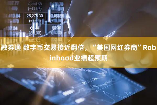 融券通 数字币交易接近翻倍，“美国网红券商”Robinhood业绩超预期
