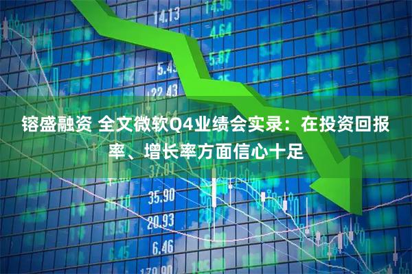 镕盛融资 全文微软Q4业绩会实录：在投资回报率、增长率方面信心十足
