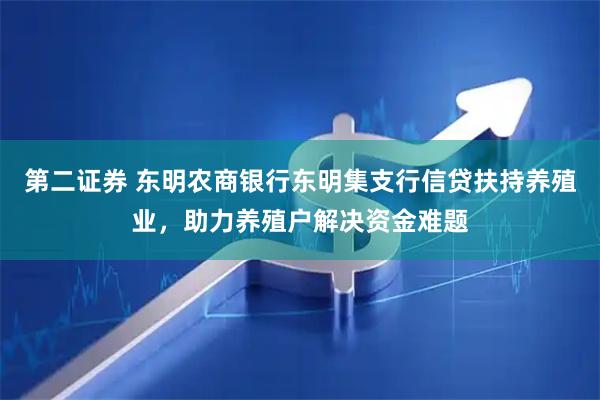 第二证券 东明农商银行东明集支行信贷扶持养殖业，助力养殖户解决资金难题