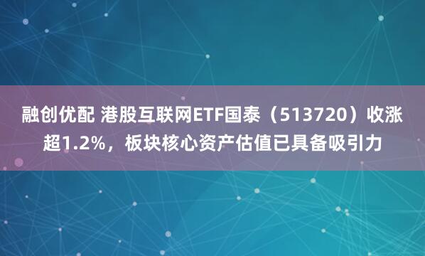 融创优配 港股互联网ETF国泰（513720）收涨超1.2%，板块核心资产估值已具备吸引力